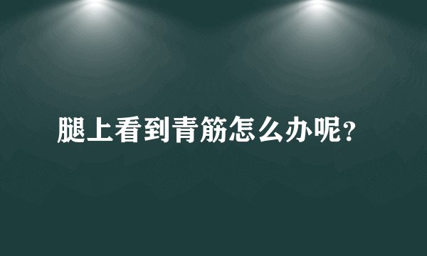 腿上看到青筋怎么办呢?