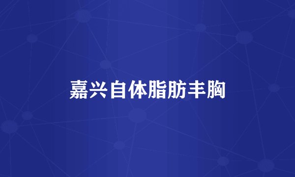 嘉兴自体脂肪丰胸