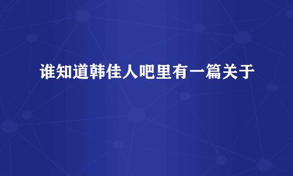谁知道韩佳人吧里有一篇关于