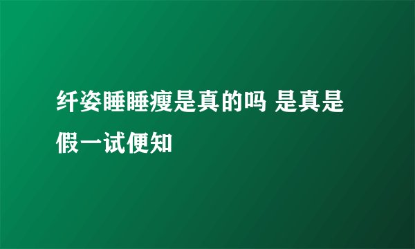纤姿睡睡瘦是真的吗 是真是假一试便知