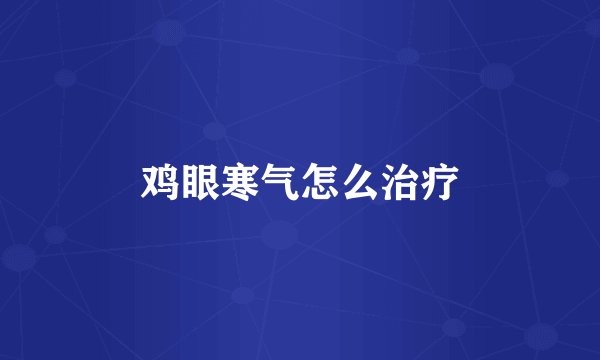 鸡眼寒气怎么治疗