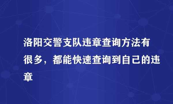 洛阳交警支队违章查询方法有很多，都能快速查询到自己的违章