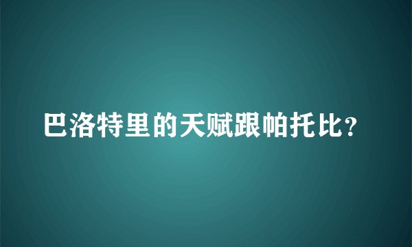 巴洛特里的天赋跟帕托比?