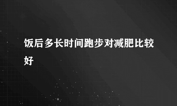 饭后多长时间跑步对减肥比较好
