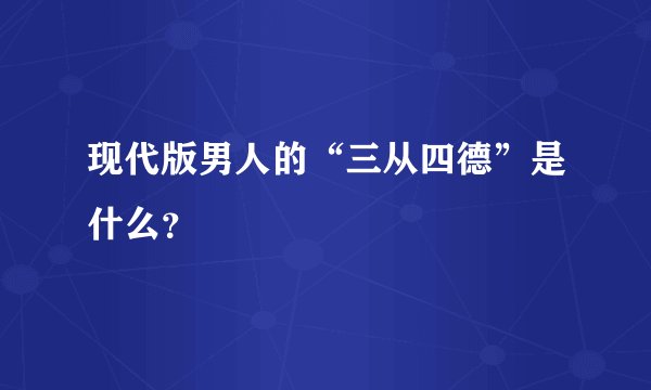 现代版男人的“三从四德”是什么？