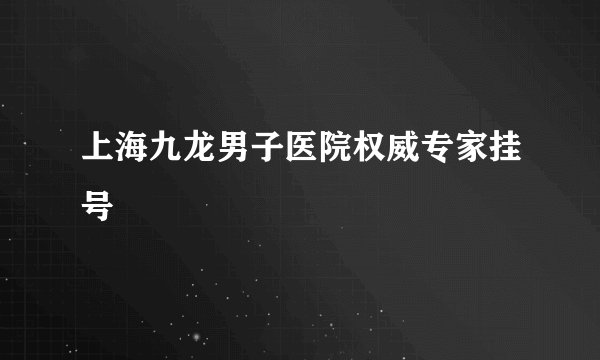 上海九龙男子医院权威专家挂号
