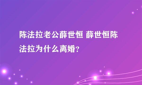 陈法拉老公薛世恒 薛世恒陈法拉为什么离婚？