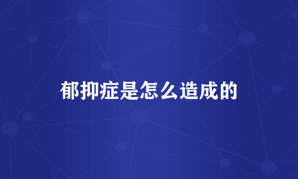 郁抑症是怎么造成的