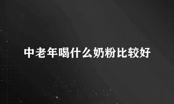 中老年喝什么奶粉比较好