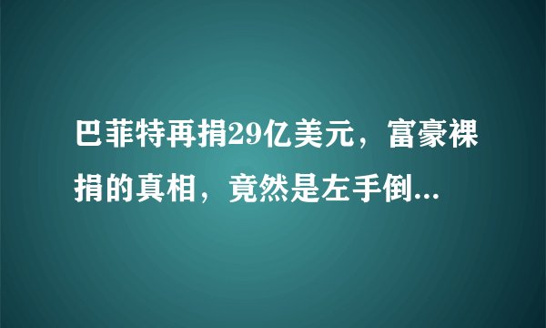 巴菲特再捐29亿美元,富豪裸捐的真相,竟然是左手倒右手的游戏?