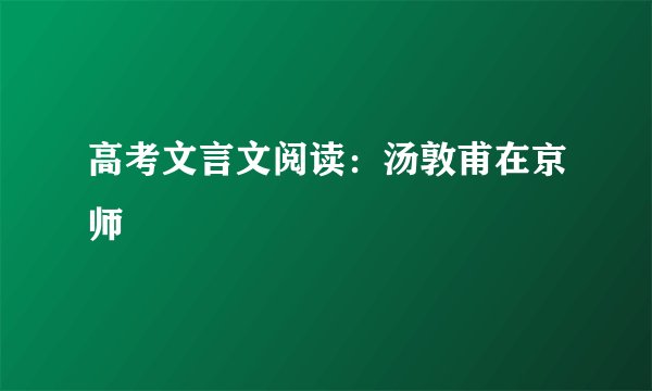 高考文言文阅读:汤敦甫在京师