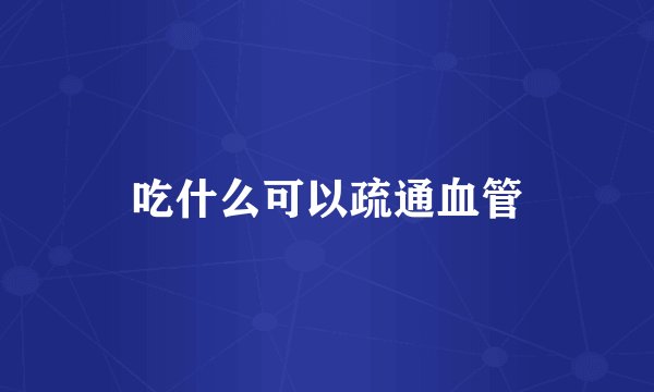吃什么可以疏通血管