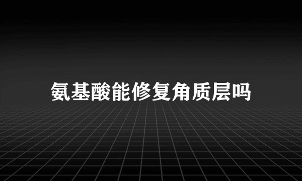 氨基酸能修复角质层吗