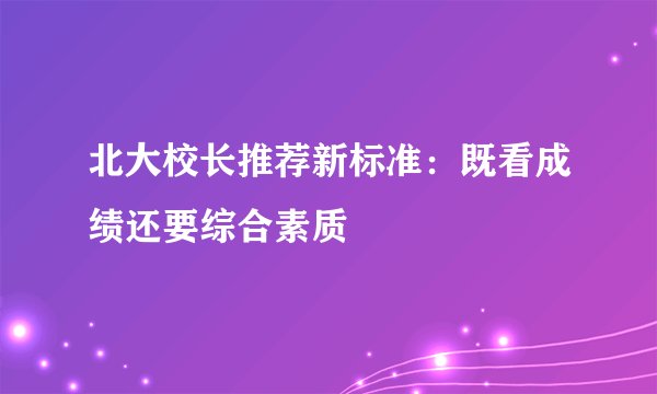 北大校长推荐新标准:既看成绩还要综合素质