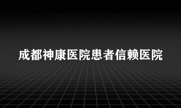 成都神康医院患者信赖医院