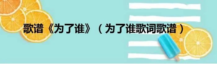 歌谱《为了谁》（为了谁歌词歌谱）