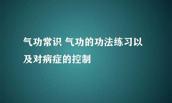 气功常识 气功的功法练习以及对病症的控制