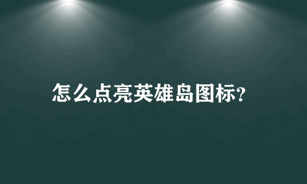怎么点亮英雄岛图标？