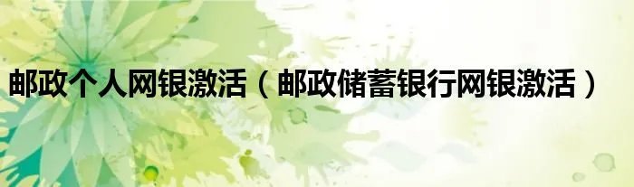 邮政个人网银激活(邮政储蓄银行网银激活)