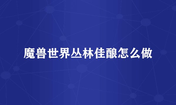 魔兽世界丛林佳酿怎么做