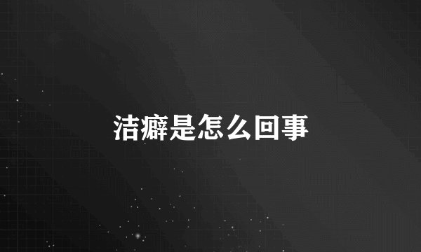 洁癖是怎么回事