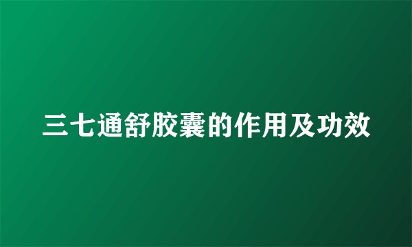 三七通舒胶囊的作用及功效