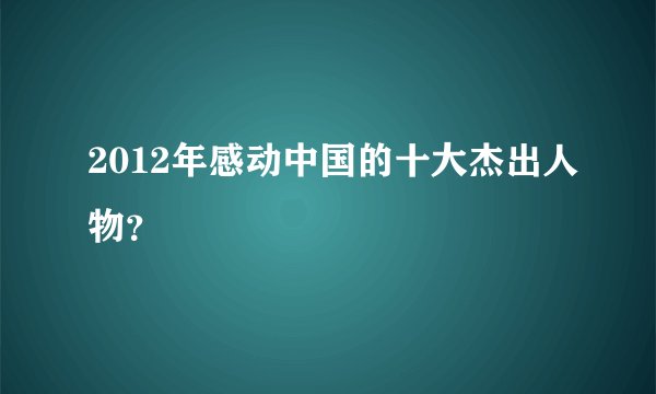 2012年感动中国的十大杰出人物？