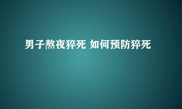 男子熬夜猝死 如何预防猝死