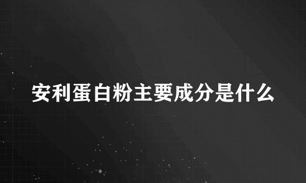 安利蛋白粉主要成分是什么