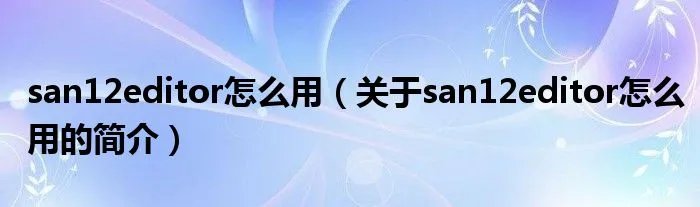 san12editor怎么用（关于san12editor怎么用的简介）