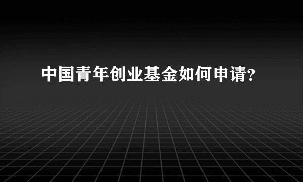 中国青年创业基金如何申请？