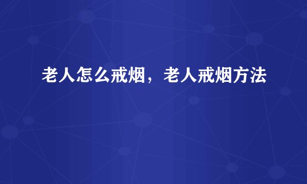 老人怎么戒烟,老人戒烟方法