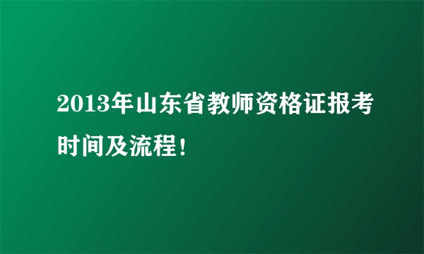2013年山东省教师资格证报考时间及流程！