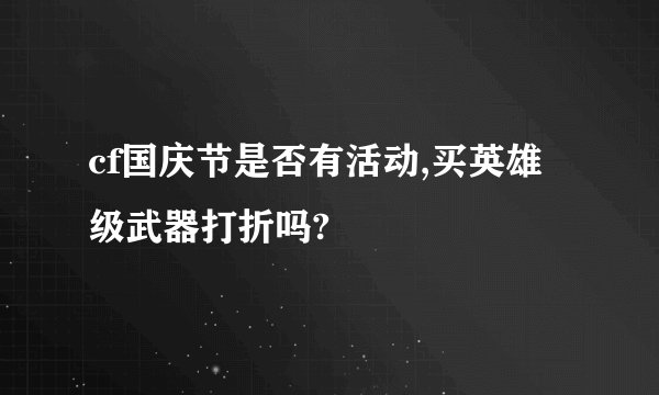 cf国庆节是否有活动,买英雄级武器打折吗?