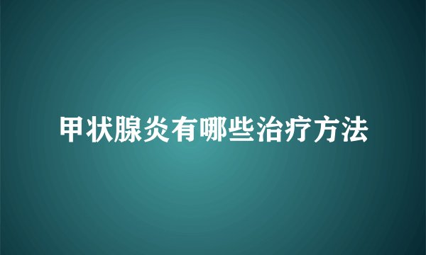 甲状腺炎有哪些治疗方法