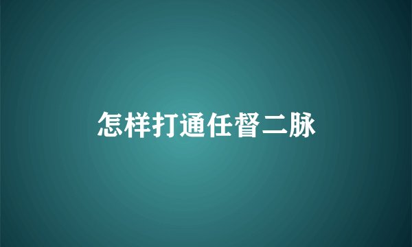 怎样打通任督二脉