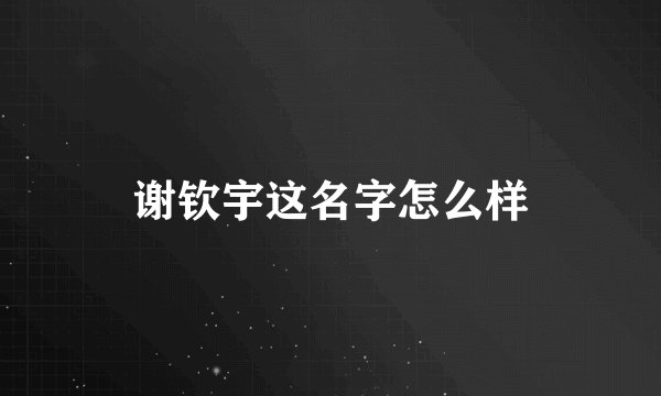 谢钦宇这名字怎么样