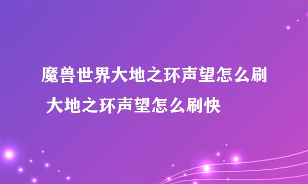 魔兽世界大地之环声望怎么刷 大地之环声望怎么刷快