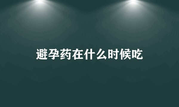 避孕药在什么时候吃