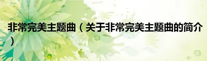 非常完美主题曲（关于非常完美主题曲的简介）