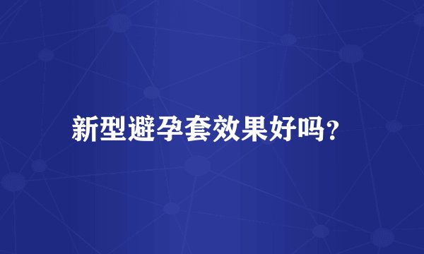 新型避孕套效果好吗？