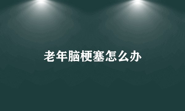 老年脑梗塞怎么办