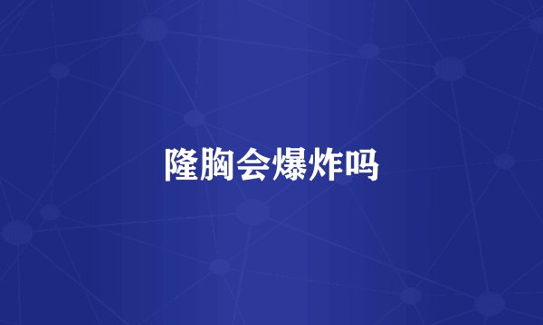 隆胸会爆炸吗
