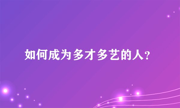 如何成为多才多艺的人？