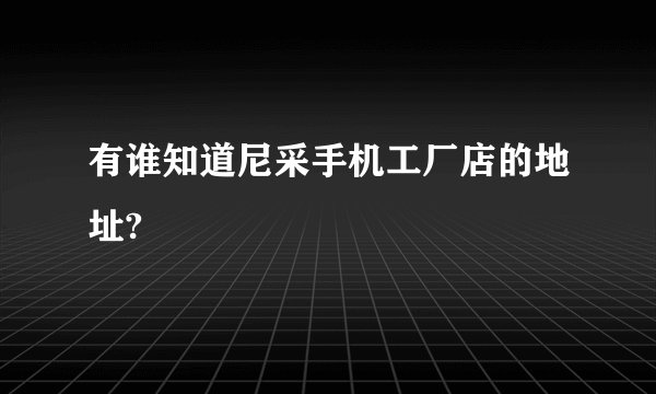 有谁知道尼采手机工厂店的地址?