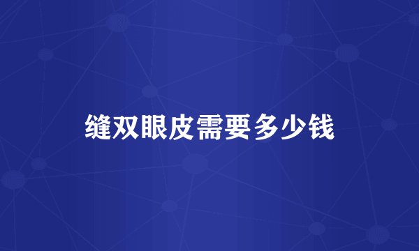 缝双眼皮需要多少钱