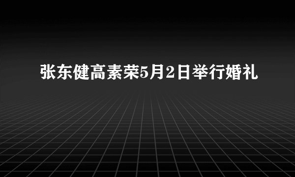 张东健高素荣5月2日举行婚礼