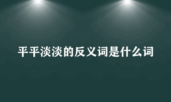 平平淡淡的反义词是什么词