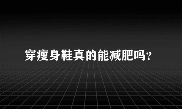 穿瘦身鞋真的能减肥吗？