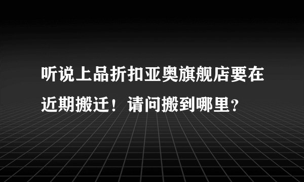 听说上品折扣亚奥旗舰店要在近期搬迁！请问搬到哪里？